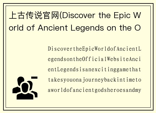 上古传说官网(Discover the Epic World of Ancient Legends on the Official Website)